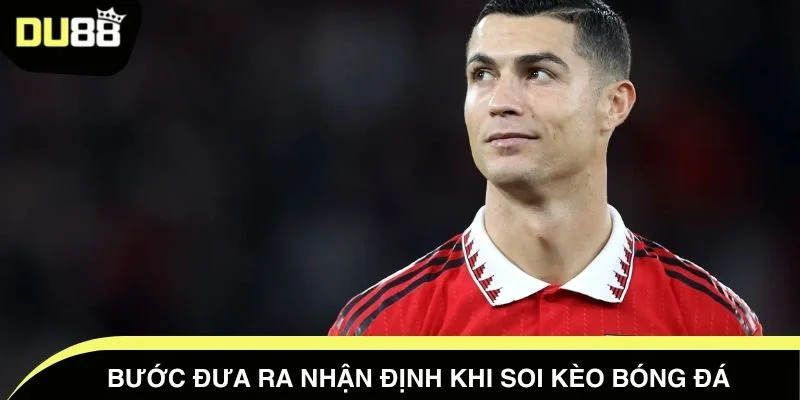 Bước đưa ra nhận định khi soi kèo bóng đá