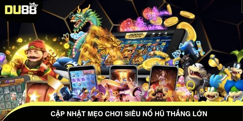 Cập nhật mẹo chơi siêu nổ hũ thắng lớn