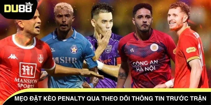 Mẹo đặt kèo penalty qua theo dõi thông tin trước trận